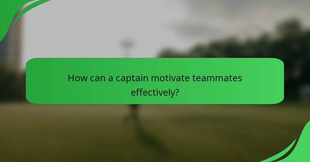 How can a captain motivate teammates effectively?