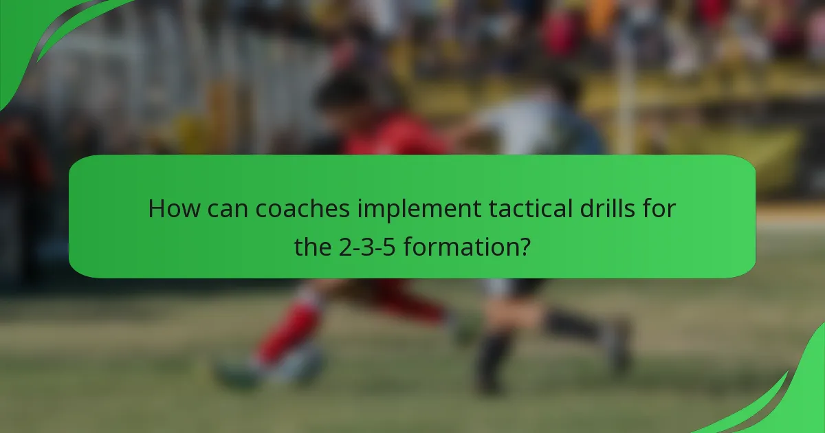 How can coaches implement tactical drills for the 2-3-5 formation?