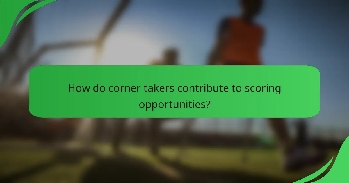 How do corner takers contribute to scoring opportunities?