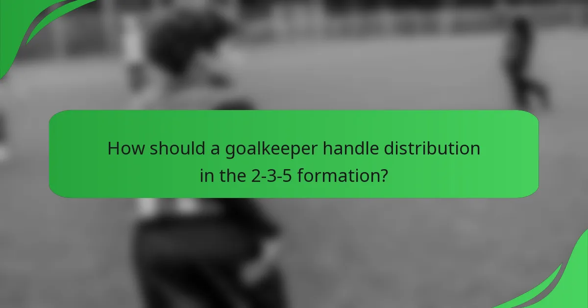 How should a goalkeeper handle distribution in the 2-3-5 formation?