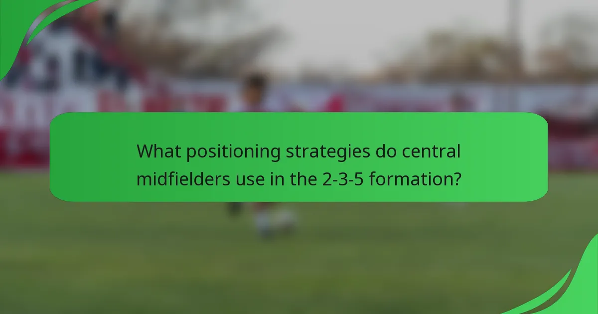 What positioning strategies do central midfielders use in the 2-3-5 formation?