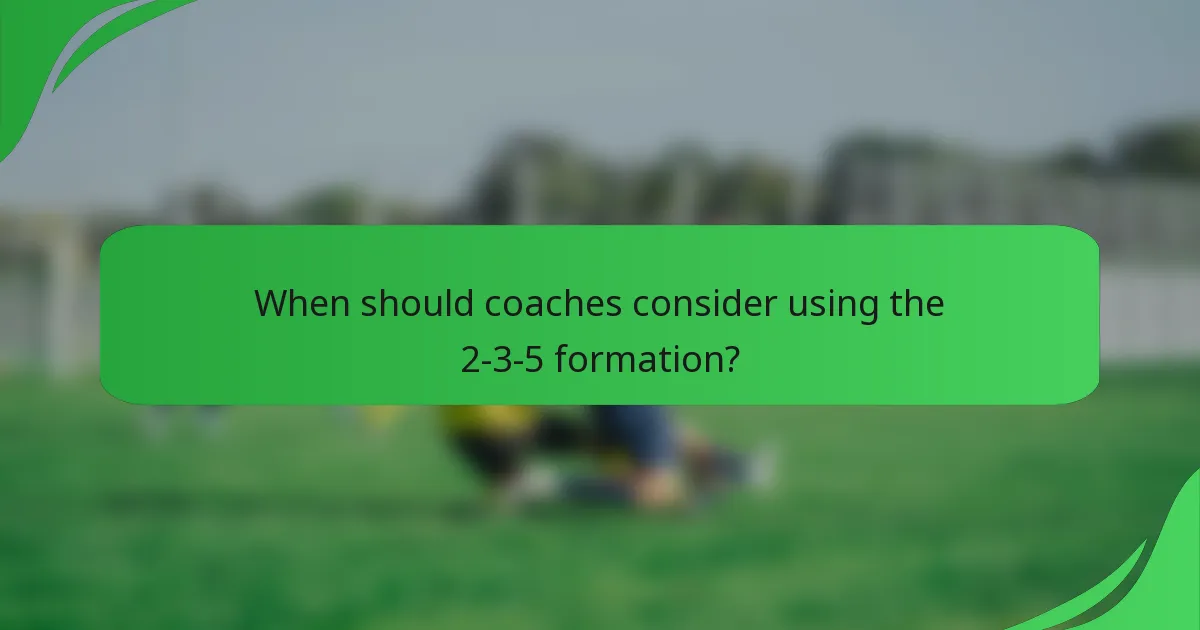 When should coaches consider using the 2-3-5 formation?
