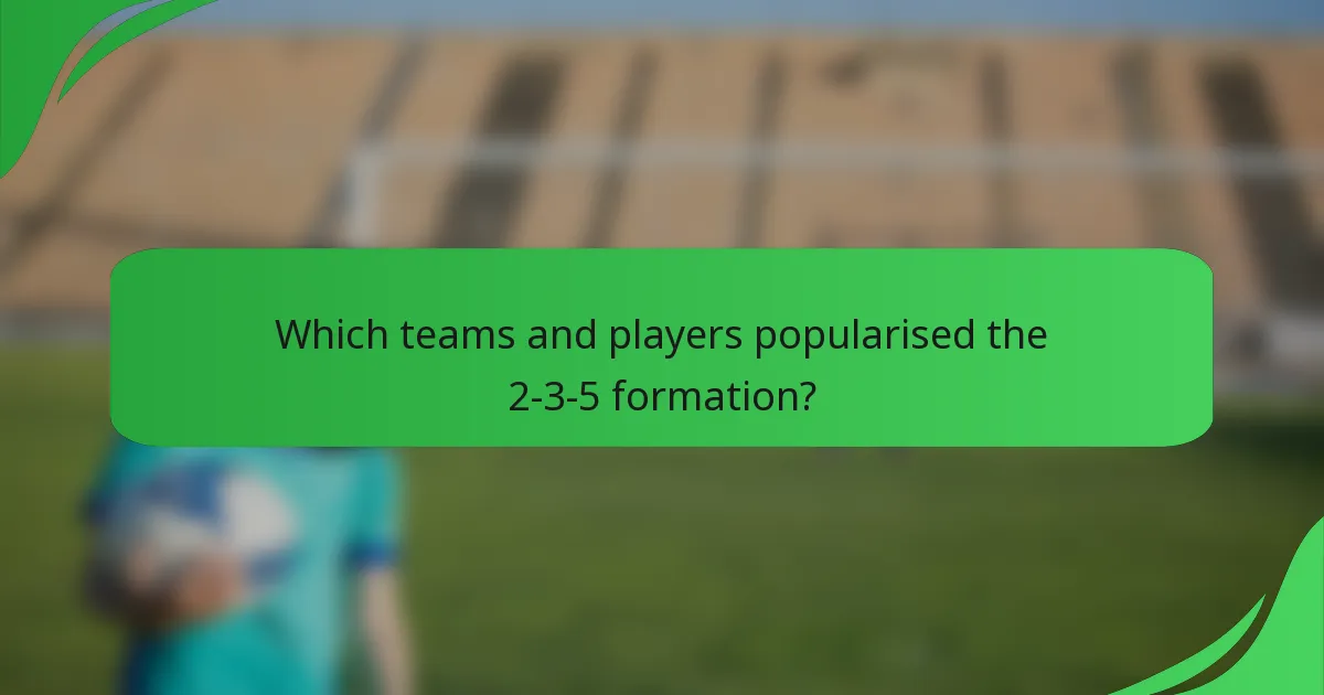 Which teams and players popularised the 2-3-5 formation?